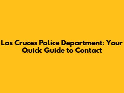 Las Cruces Police Department: Your Quick Guide to Contact