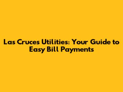 Las Cruces Utilities: Your Guide to Easy Bill Payments