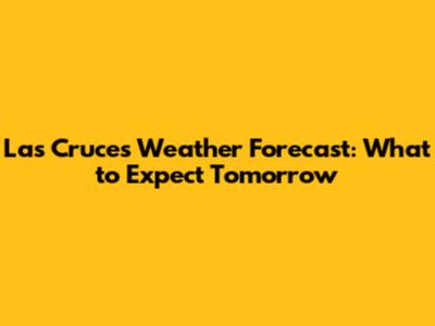 Las Cruces Weather Forecast: What to Expect Tomorrow
