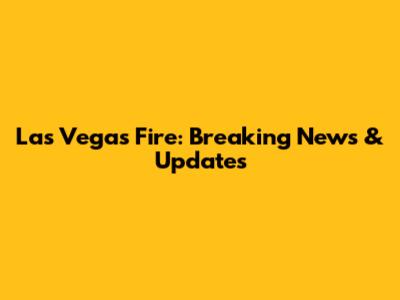 Las Vegas Fire: Breaking News & Updates