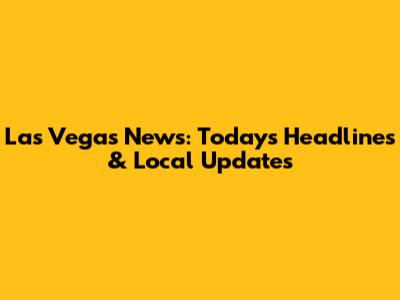 Las Vegas News: Today's Headlines & Local Updates