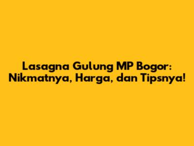 Lasagna Gulung MP Bogor: Nikmatnya, Harga, dan Tipsnya!