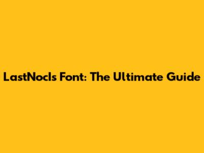 LastNocIs Font: The Ultimate Guide