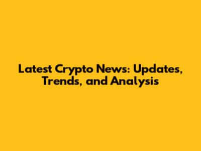 Latest Crypto News: Updates, Trends, and Analysis