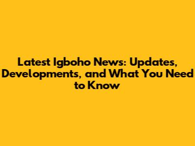 Latest Igboho News: Updates, Developments, and What You Need to Know