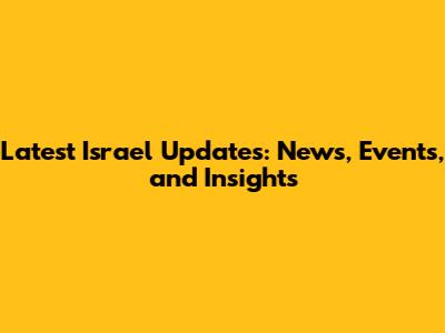 Latest Israel Updates: News, Events, and Insights