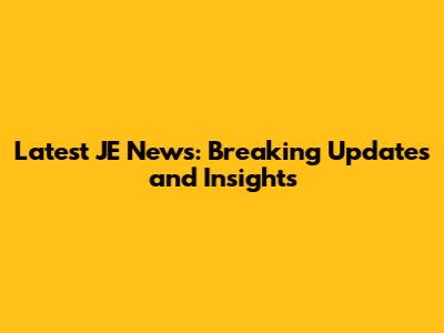 Latest JE News: Breaking Updates and Insights