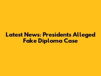 Latest News: President's Alleged Fake Diploma Case