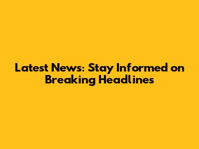 Latest News: Stay Informed on Breaking Headlines