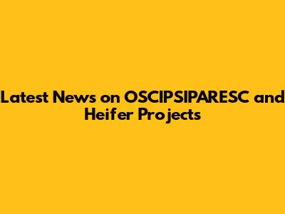 Latest News on OSCIPSIPARESC and Heifer Projects