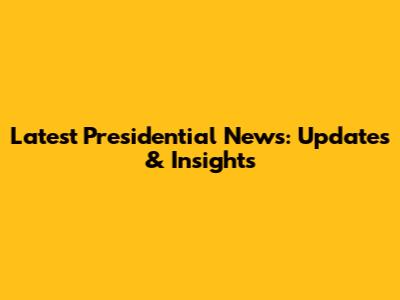 Latest Presidential News: Updates & Insights