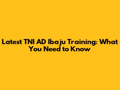 Latest TNI AD Ibaju Training: What You Need to Know
