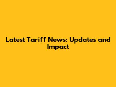 Latest Tariff News: Updates and Impact