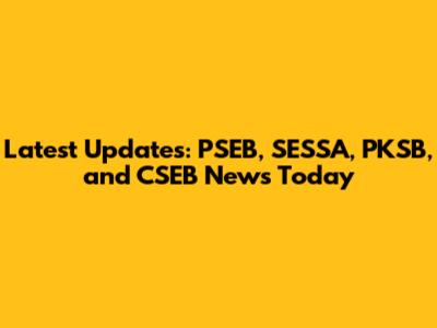 Latest Updates: PSEB, SESSA, PKSB, and CSEB News Today