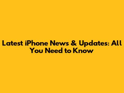 Latest iPhone News & Updates: All You Need to Know