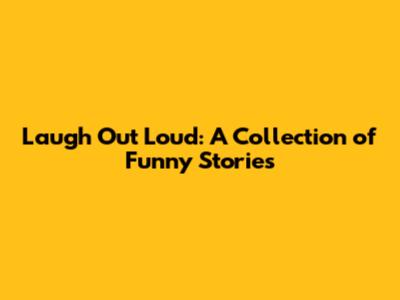 Laugh Out Loud: A Collection of Funny Stories