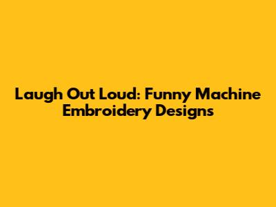 Laugh Out Loud: Funny Machine Embroidery Designs