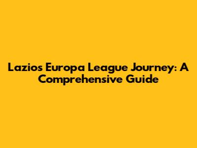 Lazio's Europa League Journey: A Comprehensive Guide