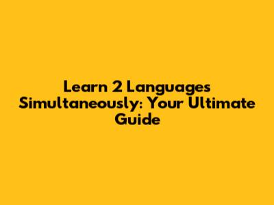 Learn 2 Languages Simultaneously: Your Ultimate Guide