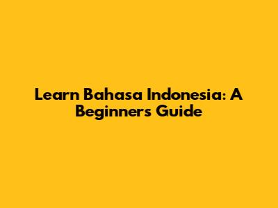 Learn Bahasa Indonesia: A Beginner's Guide