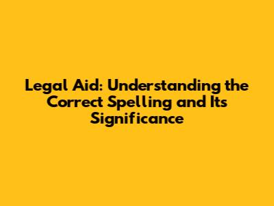 Legal Aid: Understanding the Correct Spelling and Its Significance