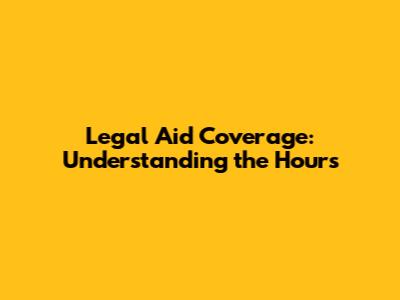 Legal Aid Coverage: Understanding the Hours