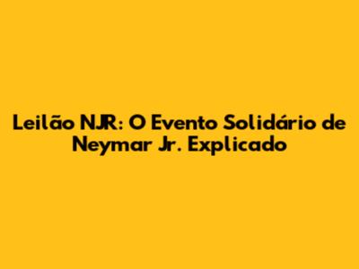 Leilão NJR: O Evento Solidário de Neymar Jr. Explicado