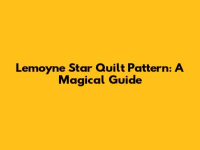 Lemoyne Star Quilt Pattern: A Magical Guide