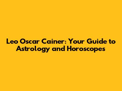 Leo Oscar Cainer: Your Guide to Astrology and Horoscopes