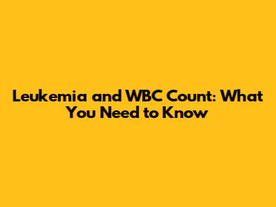 Leukemia and WBC Count: What You Need to Know