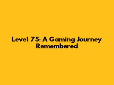 Level 75: A Gaming Journey Remembered