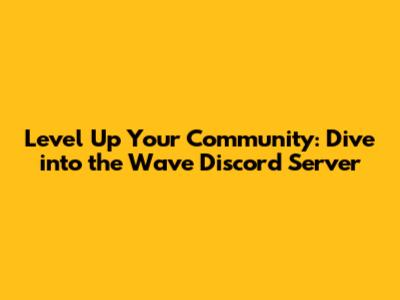 Level Up Your Community: Dive into the Wave Discord Server