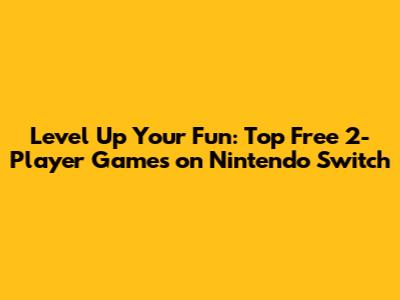 Level Up Your Fun: Top Free 2-Player Games on Nintendo Switch