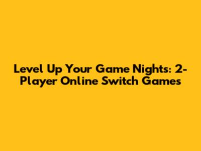 Level Up Your Game Nights: 2-Player Online Switch Games