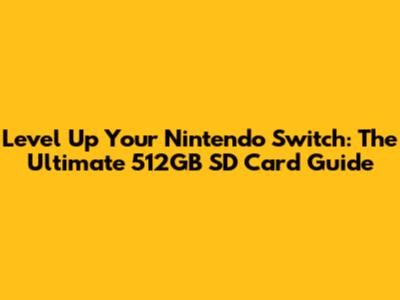 Level Up Your Nintendo Switch: The Ultimate 512GB SD Card Guide