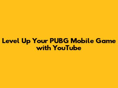 Level Up Your PUBG Mobile Game with YouTube