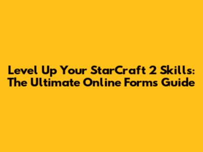Level Up Your StarCraft 2 Skills: The Ultimate Online Forms Guide
