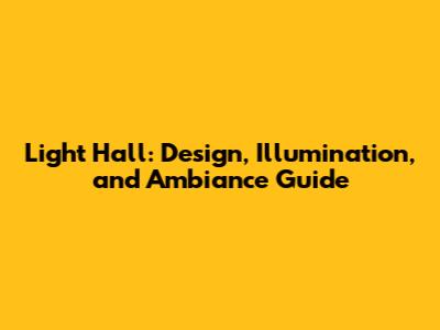 Light Hall: Design, Illumination, and Ambiance Guide