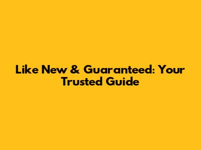 Like New & Guaranteed: Your Trusted Guide