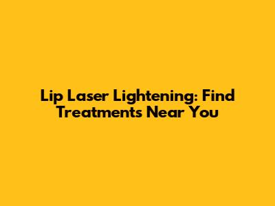 Lip Laser Lightening: Find Treatments Near You