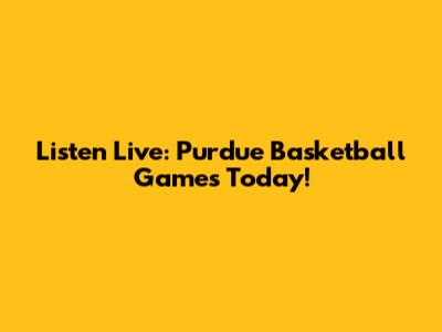 Listen Live: Purdue Basketball Games Today!