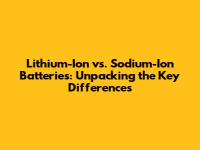 Lithium-Ion vs. Sodium-Ion Batteries: Unpacking the Key Differences