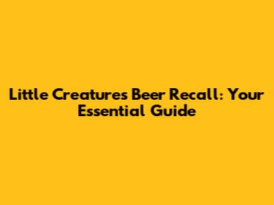 Little Creatures Beer Recall: Your Essential Guide