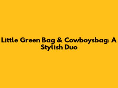 Little Green Bag & Cowboysbag: A Stylish Duo