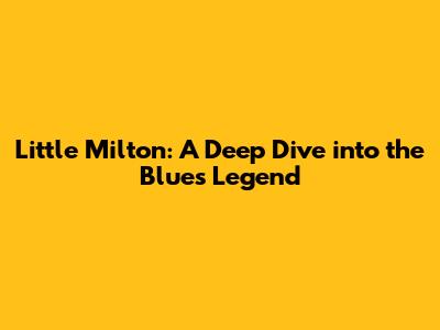 Little Milton: A Deep Dive into the Blues Legend