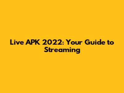 Live APK 2022: Your Guide to Streaming