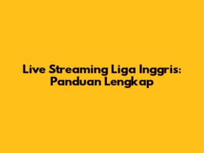 Live Streaming Liga Inggris: Panduan Lengkap