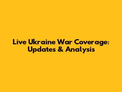 Live Ukraine War Coverage: Updates & Analysis