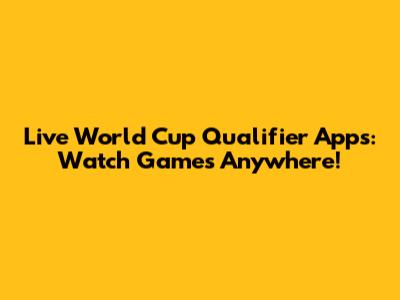 Live World Cup Qualifier Apps: Watch Games Anywhere!
