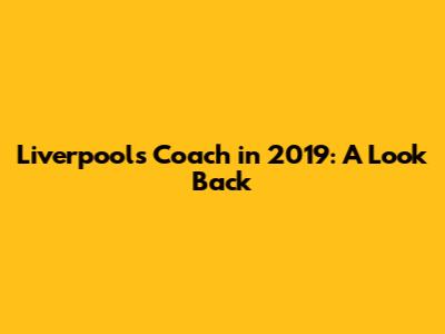 Liverpool's Coach in 2019: A Look Back